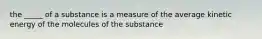 the _____ of a substance is a measure of the average kinetic energy of the molecules of the substance