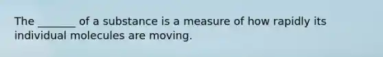 The _______ of a substance is a measure of how rapidly its individual molecules are moving.