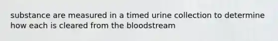 substance are measured in a timed urine collection to determine how each is cleared from the bloodstream