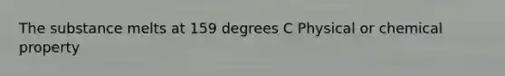 The substance melts at 159 degrees C Physical or chemical property