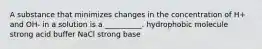 A substance that minimizes changes in the concentration of H+ and OH- in a solution is a __________. hydrophobic molecule strong acid buffer NaCl strong base