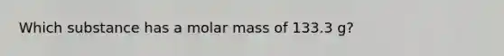 Which substance has a molar mass of 133.3 g?