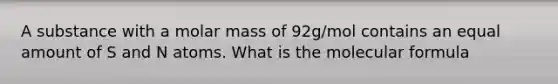 A substance with a molar mass of 92g/mol contains an equal amount of S and N atoms. What is the molecular formula