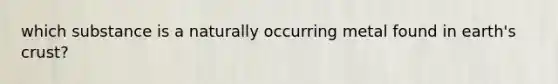 which substance is a naturally occurring metal found in earth's crust?