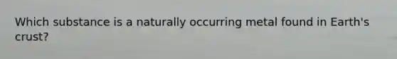 Which substance is a naturally occurring metal found in Earth's crust?