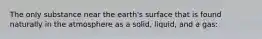 The only substance near the earth's surface that is found naturally in the atmosphere as a solid, liquid, and a gas: