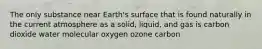 The only substance near Earth's surface that is found naturally in the current atmosphere as a solid, liquid, and gas is carbon dioxide water molecular oxygen ozone carbon