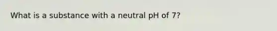 What is a substance with a neutral pH of 7?