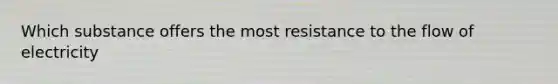 Which substance offers the most resistance to the flow of electricity