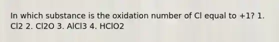 In which substance is the oxidation number of Cl equal to +1? 1. Cl2 2. Cl2O 3. AlCl3 4. HClO2