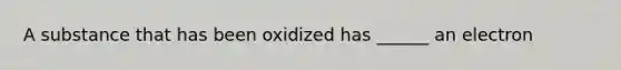 A substance that has been oxidized has ______ an electron