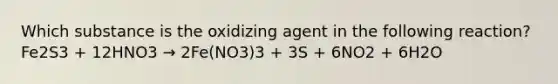 Which substance is the oxidizing agent in the following reaction? Fe2S3 + 12HNO3 → 2Fe(NO3)3 + 3S + 6NO2 + 6H2O