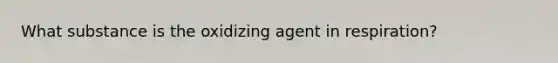 What substance is the oxidizing agent in respiration?