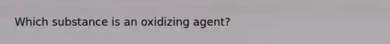 Which substance is an oxidizing agent?