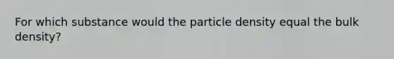 For which substance would the particle density equal the bulk density?