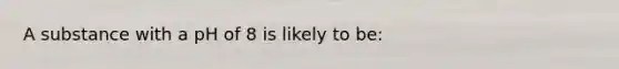 A substance with a pH of 8 is likely to be: