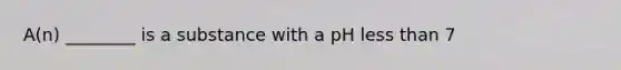 A(n) ________ is a substance with a pH <a href='https://www.questionai.com/knowledge/k7BtlYpAMX-less-than' class='anchor-knowledge'>less than</a> 7