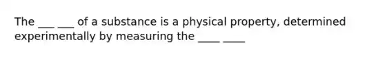 The ___ ___ of a substance is a physical property, determined experimentally by measuring the ____ ____