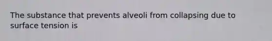 The substance that prevents alveoli from collapsing due to surface tension is