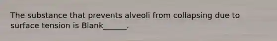 The substance that prevents alveoli from collapsing due to surface tension is Blank______.