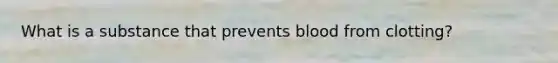 What is a substance that prevents blood from clotting?