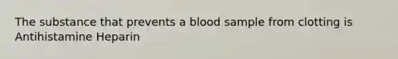 The substance that prevents a blood sample from clotting is Antihistamine Heparin