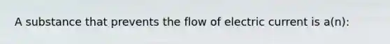 A substance that prevents the flow of electric current is a(n):