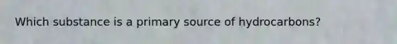 Which substance is a primary source of hydrocarbons?