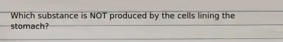 Which substance is NOT produced by the cells lining the stomach?