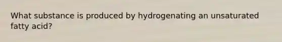 What substance is produced by hydrogenating an unsaturated fatty acid?