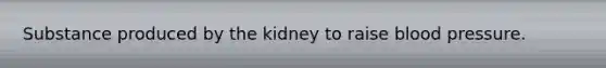 Substance produced by the kidney to raise blood pressure.