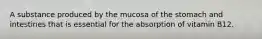 A substance produced by the mucosa of the stomach and intestines that is essential for the absorption of vitamin B12.