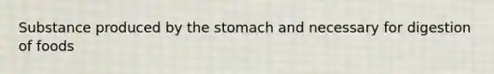 Substance produced by the stomach and necessary for digestion of foods