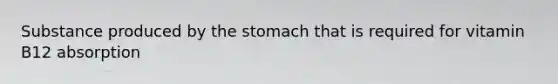 Substance produced by the stomach that is required for vitamin B12 absorption