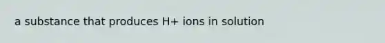 a substance that produces H+ ions in solution