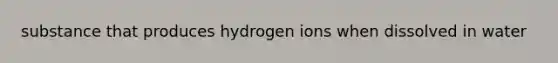 substance that produces hydrogen ions when dissolved in water