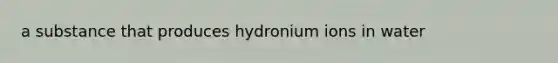 a substance that produces hydronium ions in water