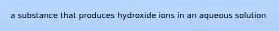 a substance that produces hydroxide ions in an aqueous solution