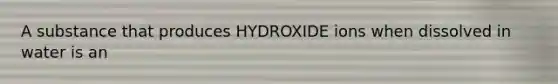 A substance that produces HYDROXIDE ions when dissolved in water is an