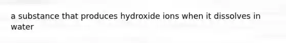 a substance that produces hydroxide ions when it dissolves in water