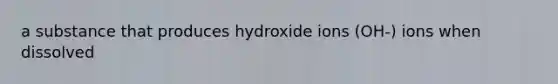 a substance that produces hydroxide ions (OH-) ions when dissolved