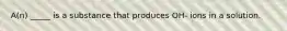 A(n) _____ is a substance that produces OH- ions in a solution.