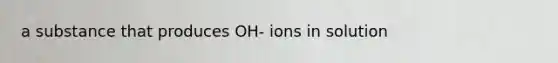 a substance that produces OH- ions in solution