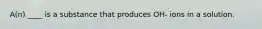 A(n) ____ is a substance that produces OH- ions in a solution.