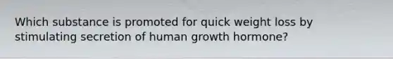 Which substance is promoted for quick weight loss by stimulating secretion of human growth hormone?