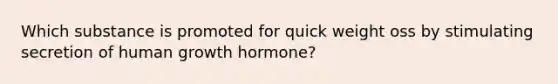 Which substance is promoted for quick weight oss by stimulating secretion of human growth hormone?