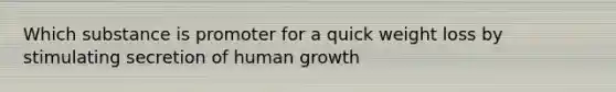 Which substance is promoter for a quick weight loss by stimulating secretion of human growth