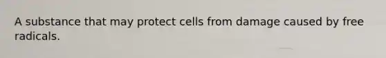 A substance that may protect cells from damage caused by free radicals.