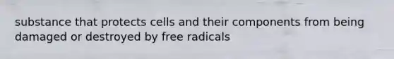 substance that protects cells and their components from being damaged or destroyed by free radicals