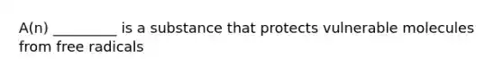 A(n) _________ is a substance that protects vulnerable molecules from free radicals